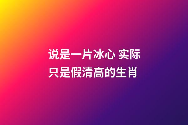 说是一片冰心 实际只是假清高的生肖
